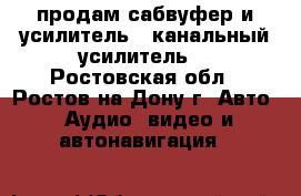 продам сабвуфер и усилитель 4 канальный усилитель  - Ростовская обл., Ростов-на-Дону г. Авто » Аудио, видео и автонавигация   